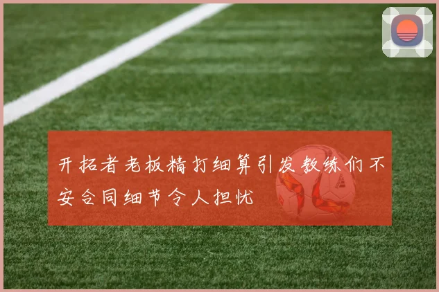 开拓者老板精打细算引发教练们不安合同细节令人担忧