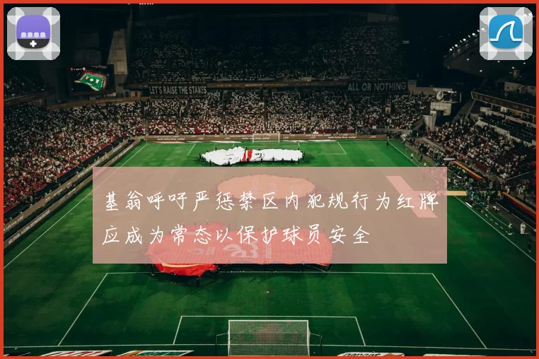 基翁呼吁严惩禁区内犯规行为红牌应成为常态以保护球员安全
