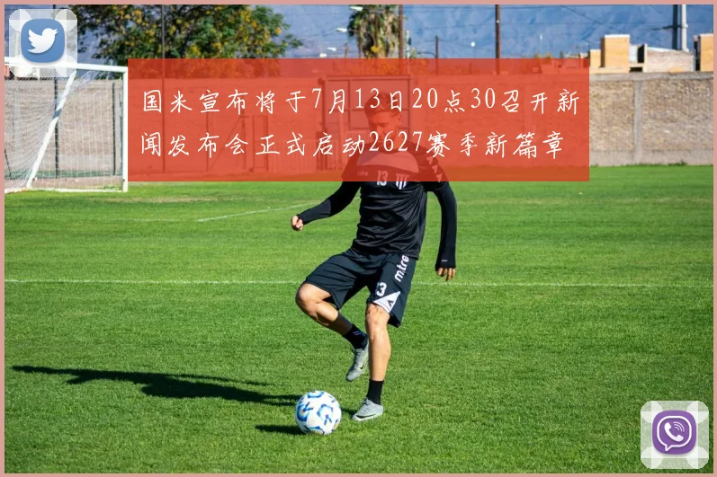国米宣布将于7月13日20点30召开新闻发布会正式启动2627赛季新篇章