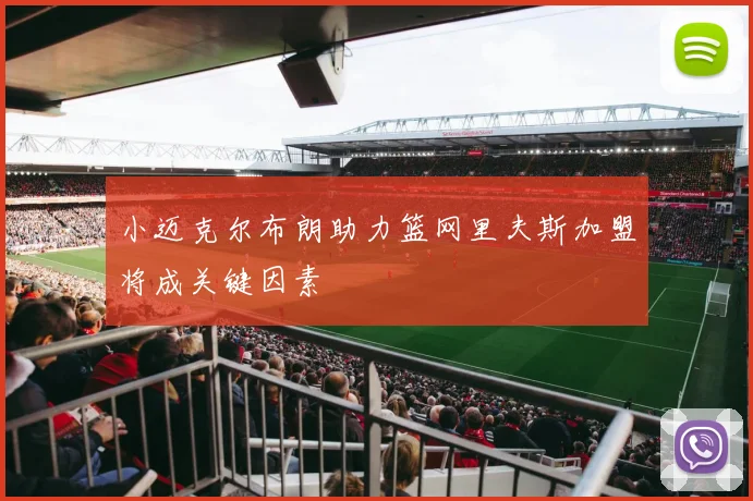 小迈克尔布朗助力篮网里夫斯加盟将成关键因素