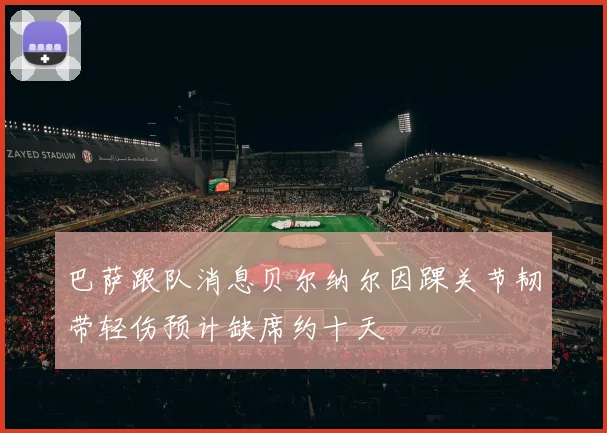 巴萨跟队消息贝尔纳尔因踝关节韧带轻伤预计缺席约十天