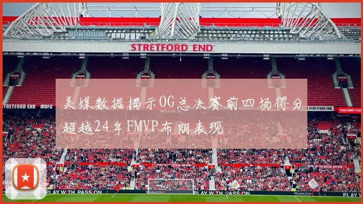 美媒数据揭示OG总决赛前四场得分超越24年FMVP布朗表现