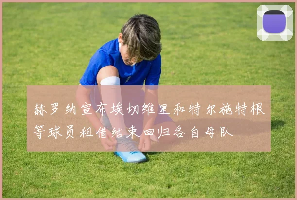 赫罗纳宣布埃切维里和特尔施特根等球员租借结束回归各自母队