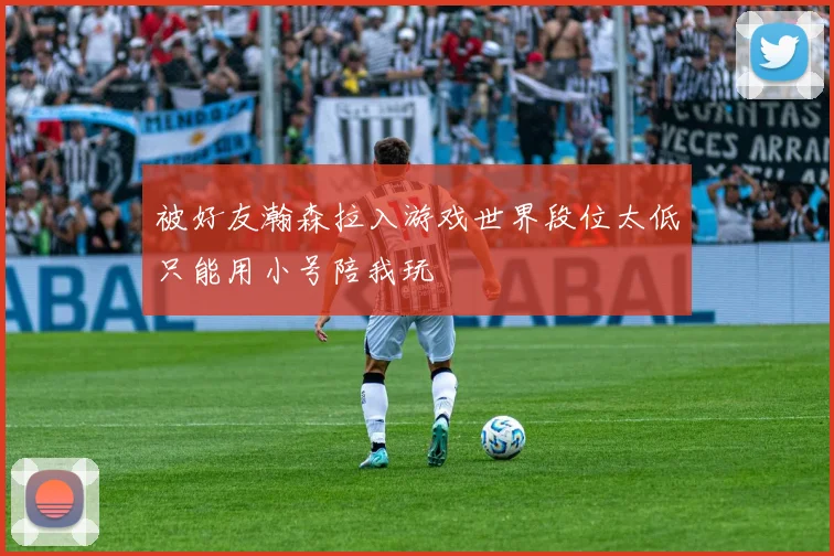 被好友瀚森拉入游戏世界段位太低只能用小号陪我玩