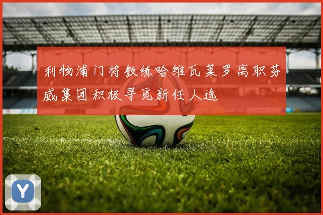 利物浦门将教练哈维瓦莱罗离职芬威集团积极寻觅新任人选