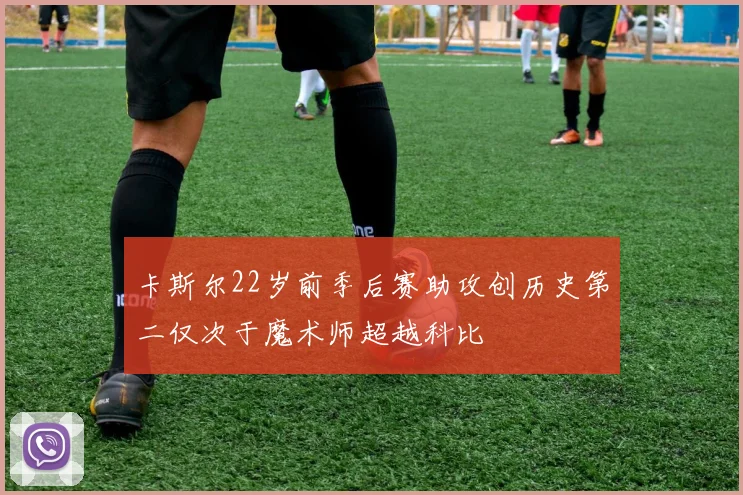 卡斯尔22岁前季后赛助攻创历史第二仅次于魔术师超越科比